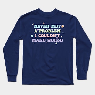 Never Met A Problem I Couldn't Make Worse Long Sleeve T-Shirt